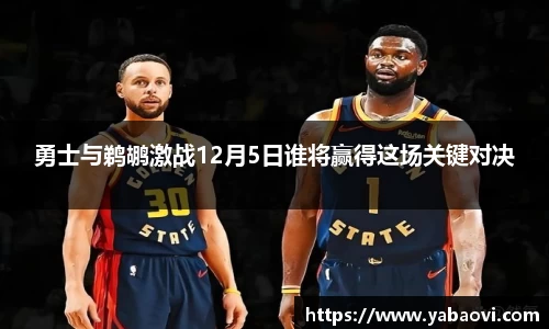 勇士与鹈鹕激战12月5日谁将赢得这场关键对决