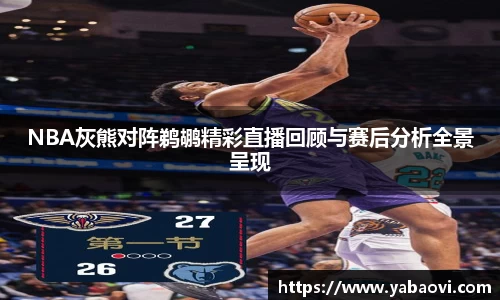 NBA灰熊对阵鹈鹕精彩直播回顾与赛后分析全景呈现