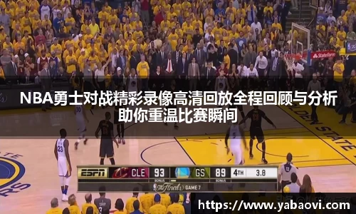 NBA勇士对战精彩录像高清回放全程回顾与分析助你重温比赛瞬间