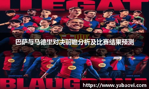 巴萨与马德里对决前瞻分析及比赛结果预测