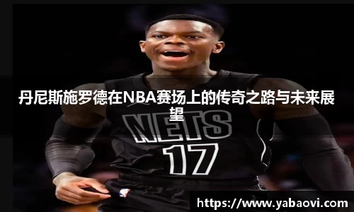 丹尼斯施罗德在NBA赛场上的传奇之路与未来展望