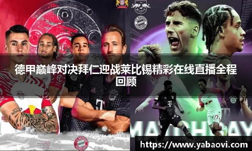 德甲巅峰对决拜仁迎战莱比锡精彩在线直播全程回顾