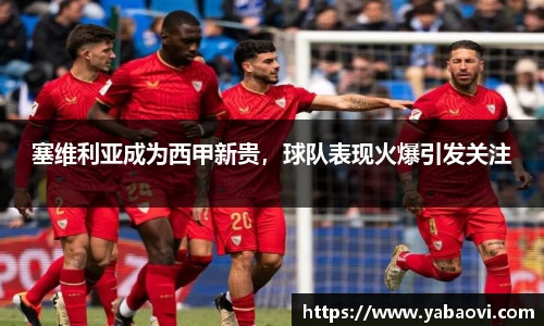 塞维利亚成为西甲新贵，球队表现火爆引发关注