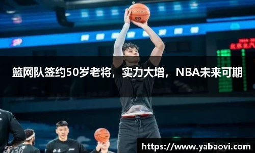 篮网队签约50岁老将，实力大增，NBA未来可期